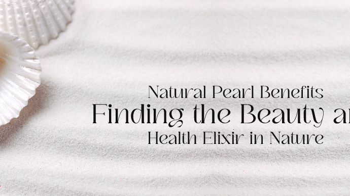 Natural Pearl Benefits: Finding the Beauty and Health Elixir in Nature